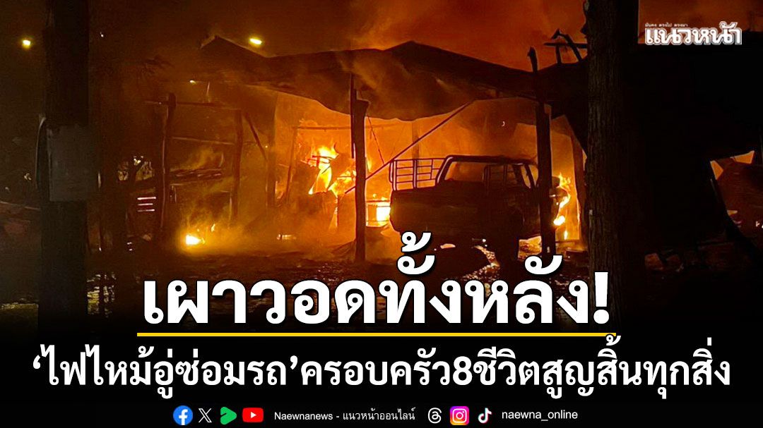 วอดทั้งหลัง! ‘ไฟไหม้อู่ซ่อมรถ’ ครอบครัว 8 ชีวิตรวมเด็ก 1 ขวบ สูญสิ้นทุกสิ่ง