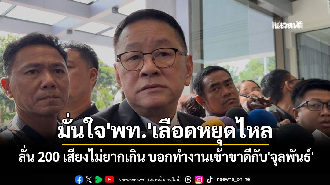 'ประเสริฐ'มั่นใจ'เพื่อไทย'เลือดหยุดไหล ลั่น 200 เสียงไม่ยากเกิน บอกทำงานเข้าขาดีกับ'จุลพันธ์'