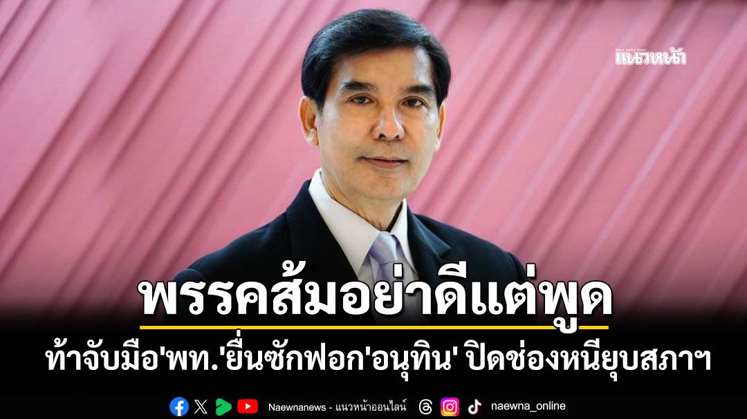 'เด็จพี่'ท้าพรรคส้มอย่าดีแต่พูด จับมือ'เพื่อไทย'ยื่นซักฟอก'อนุทิน' ปิดช่องชิงยุบสภาฯ หนี