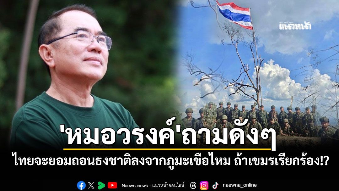 'หมอวรงค์'ถามดังๆ ไทยจะยอมถอนธงชาติลงจากภูมะเขือไหมถ้าเขมรเรียกร้อง!?