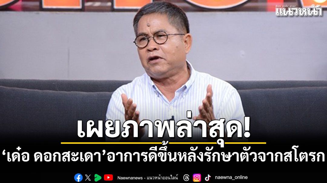 เผยภาพล่าสุด! 'เด๋อ ดอกสะเดา'อาการดีขึ้นหลังรักษาตัวจากสโตรก