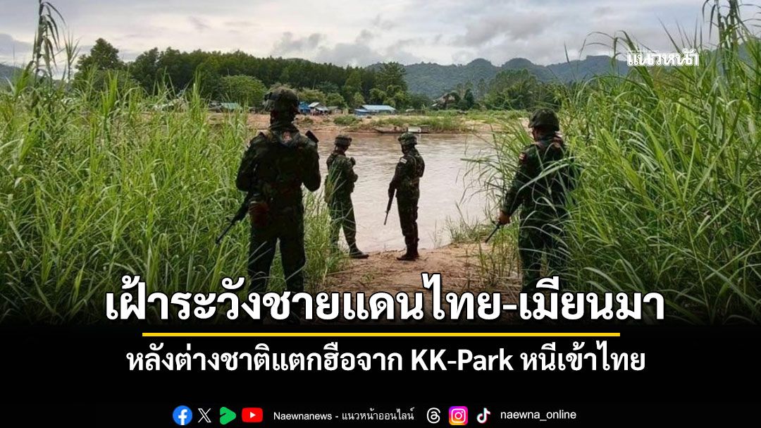 'ทบ.'เผยยังเฝ้าระวังชายแดนไทย-เมียนมา หลังต่างชาติแตกฮือจาก KK-Park หนีเข้าไทย
