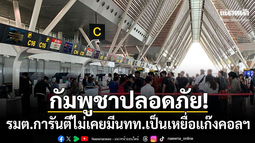 'กัมพูชา'ปลอดภัย100% รมต.ลั่นไม่เคยมี'นักท่องเที่ยว'ตกเป็นเหยื่อแก๊งคอลเซ็นเตอร์