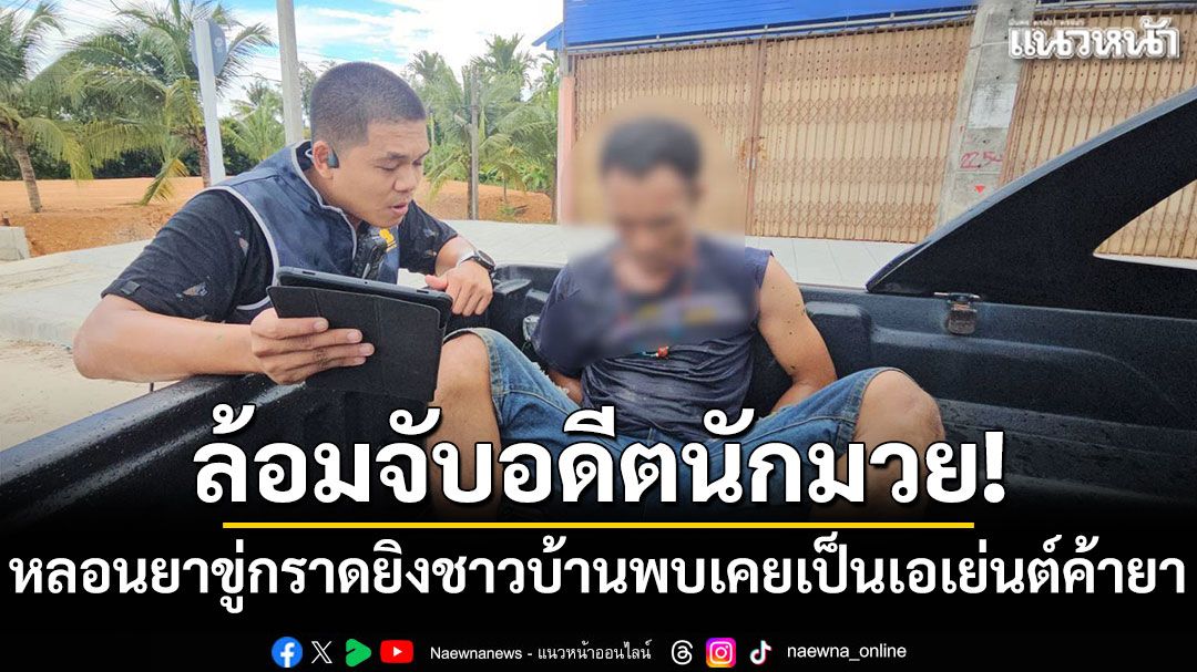 ล้อมจับอดีตนักมวย! หลอนยาขู่กราดยิงชาวบ้าน พบเคยเป็นเอเย่นต์ค้ายา