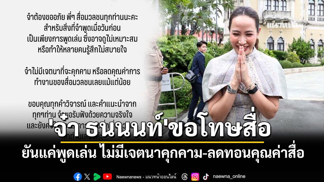 'จ๋า ธนนนท์'ขอโทษสื่อ ยันแค่พูดเล่น ไม่มีเจตนาคุกคาม-ลดทอนคุณค่าสื่อ