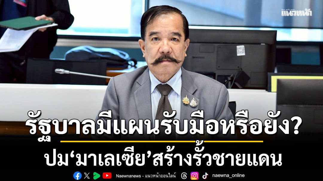 ‘สว.ไชยยงค์’ ถามรัฐบาล มีแผนรับมือผลกระทบ สร้างรั้วชายแดน ของ'มาเลเซีย'หรือยัง?