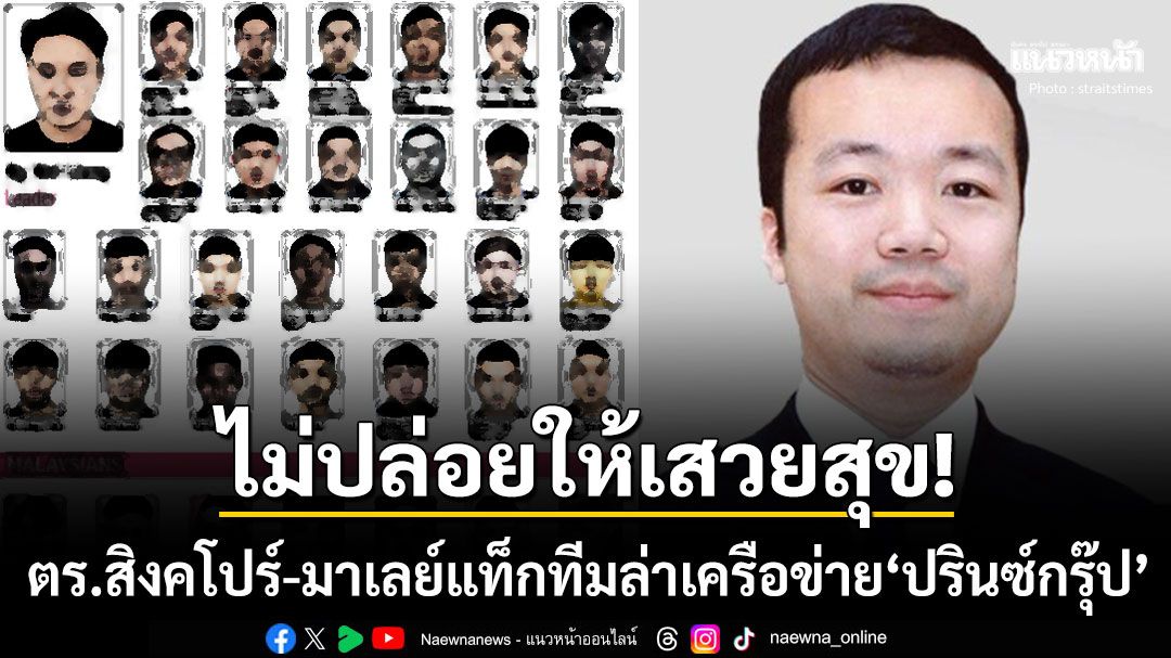 ตร.สิงคโปร์-มาเลย์กัดไม่ปล่อย! แท็กทีมล่าตัว34คนเครือข่าย'ปรินซ์กรุ๊ป' ธนาคารกลางร่วมล้างบาง