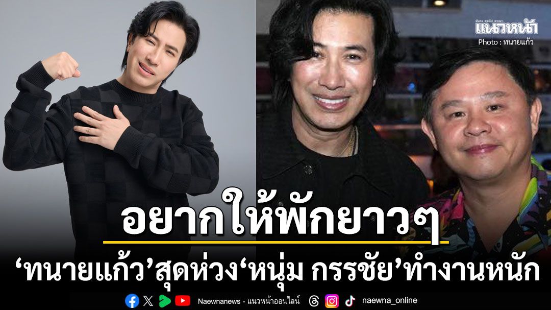 'ทนายแก้ว'สุดห่วง'หนุ่ม กรรชัย'โหมงานหนัก กราบใจต้องทนกระแสความกดดัน