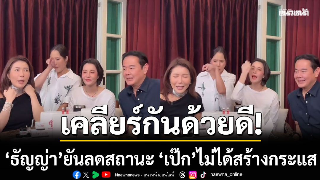 'ธัญญ่า' ยันลดสถานะ 'เป๊ก สัณณ์ชัย' ไม่ได้สร้างกระแส เคลียร์กันด้วยดี