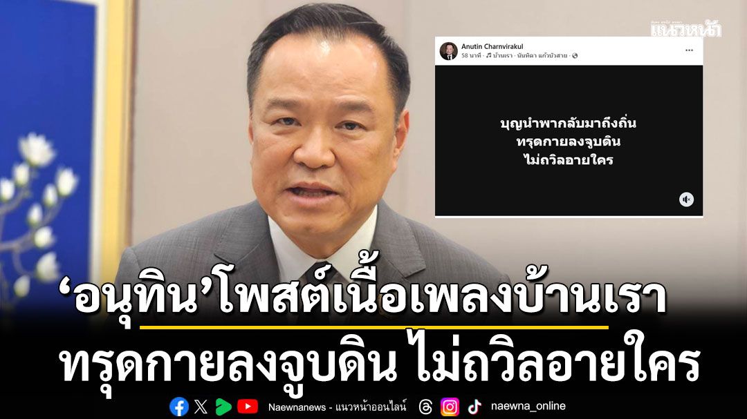 'อนุทิน'โพสต์เนื้อเพลงบ้านเรา 'ทรุดกายลงจูบดิน ไม่ถวิลอายใคร'