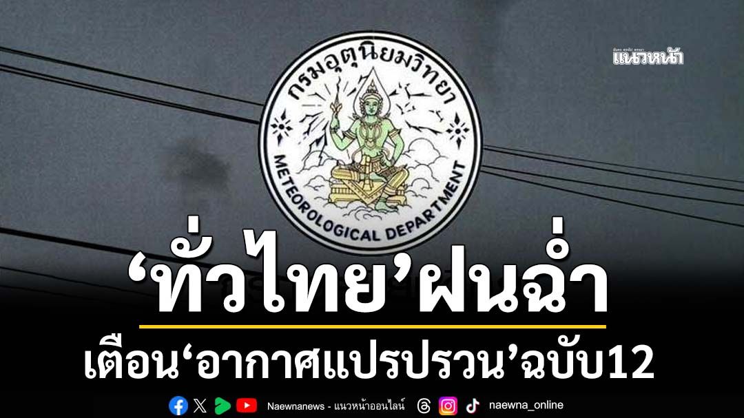 ‘ทั่วไทย’ฝนฉ่ำ-‘กทม.’ 80% ของพื้นที่ กรมอุตุฯเตือน‘อากาศแปรปรวน’ฉบับ 12