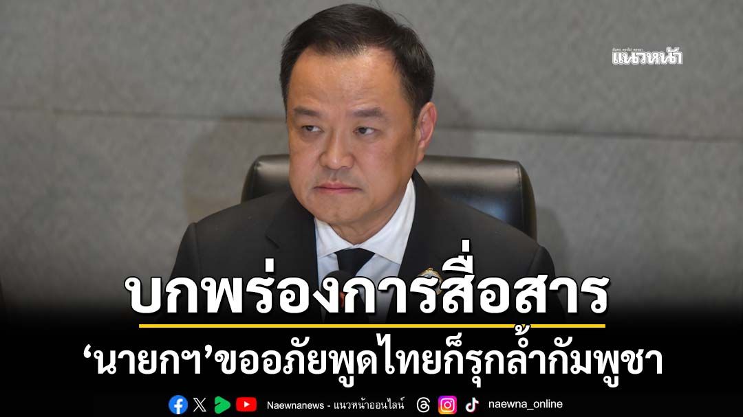 ‘นายกฯ’ขออภัยบกพร่องการสื่อสาร หลังพูดไทยก็มีรุกล้ำกัมพูชา ยันไม่ให้เกิดขึ้นอีก