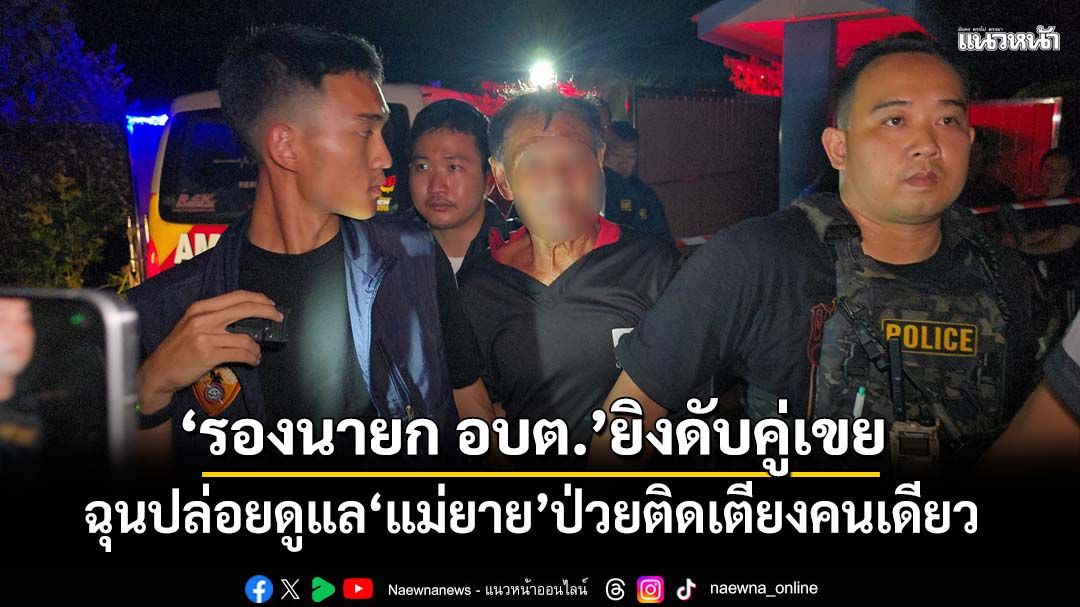 ‘รองนายก อบต.’ยิงดับอดีตทหารป่าหวาย-เมีย ฉุนปล่อยดูแล‘แม่ยาย’ป่วยติดเตียงคนเดียว