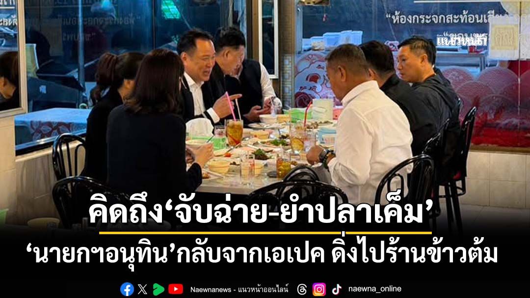‘นายกฯอนุทิน’กลับจากเอเปค ดิ่งไปร้านข้าวต้ม บอกคิดถึง‘จับฉ่าย-ยำปลาเค็ม’