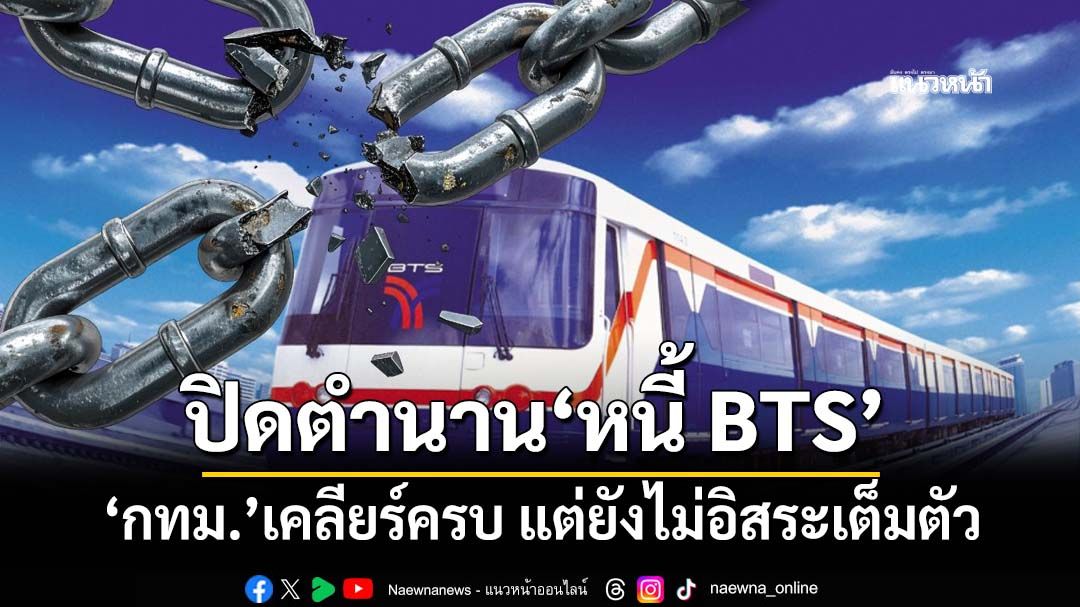 ดอกเบี้ยบานฉ่ำ! ปิดตำนาน‘หนี้ BTS’ กทม.เคลียร์ครบ แต่ยังไม่อิสระเต็มตัว