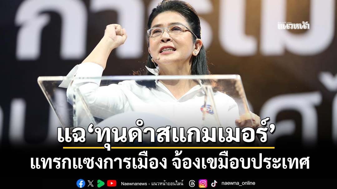 แฉ‘ทุนดำสแกมเมอร์’ 2 หมื่นล้าน แทรกแซงการเมือง-ซื้อเสียง จ้องเขมือบประเทศ