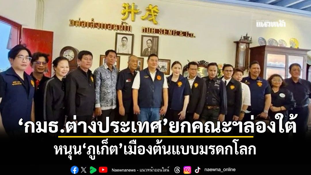 ‘กมธ.ต่างประเทศ’ยกคณะฯล่องใต้ หนุน‘ภูเก็ต’เมืองต้นแบบมรดกโลก
