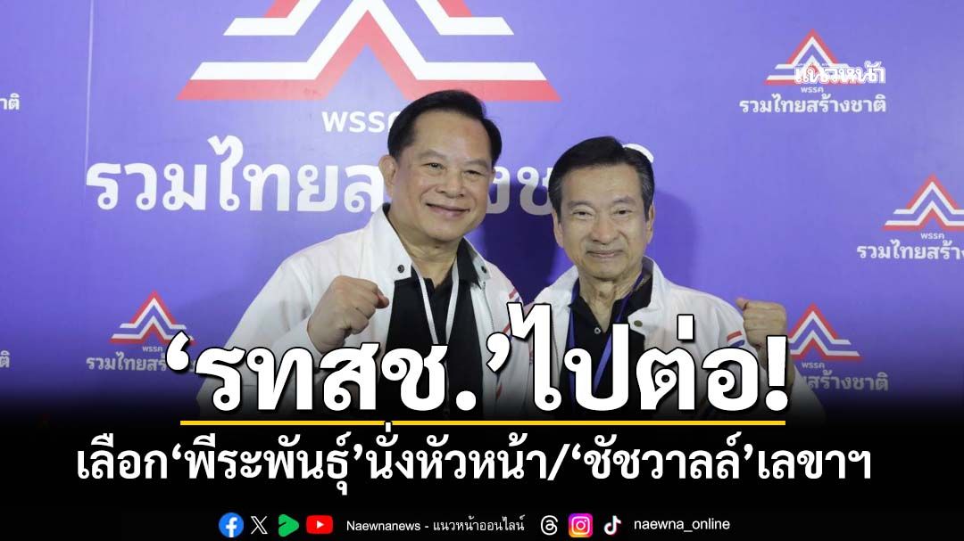 ‘รทสช.’ไปต่อ! เลือก‘พีระพันธุ์’นั่งหัวหน้าพรรคต่อ ‘ชัชวาลล์’เลขาธิการพรรค พร้อมลุยเลือกตั้ง