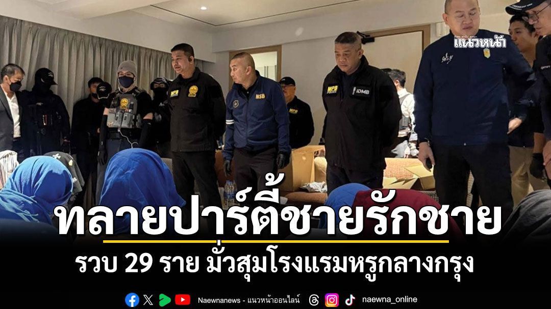 ทลายปาร์ตี้ชายรักชาย! รวบ 29 ราย มั่วสุมโรงแรมหรูกลางกรุง
