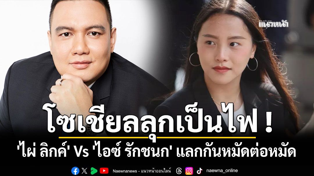 โซเชียลลุกเป็นไฟ ! 'ไผ่ ลิกค์' Vs 'ไอซ์ รักชนก' แลกกันหมัดต่อหมัด