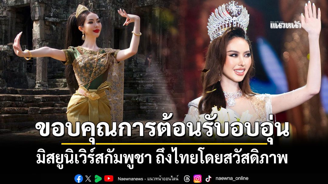 มิสยูนิเวิร์สกัมพูชา ถึงไทยโดยสวัสดิภาพ ขอบคุณการต้อนรับอบอุ่น