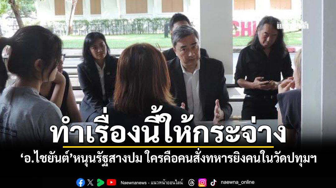 ทำเรื่องนี้ให้กระจ่าง! ‘อ.ไชยันต์’หนุนรัฐสางปม ใครคือคนสั่งทหารยิงคนในวัดปทุมฯ