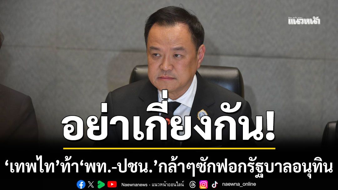 'เทพไท'ติงฝ่ายค้าน เกี่ยงซักฟอกรัฐบาลอนุทิน ชี้ 2 พรรคไม่กล้าแตะ 3 ปมร้อน กลัวถูกชิง'ยุบสภา'ตัดหน้า