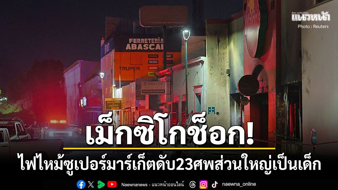 เม็กซิโกช็อก! ไฟไหม้ซูเปอร์มาร์เก็ตดัง'วอลโดส์' ดับแล้ว23ศพ-ส่วนใหญ่เป็นเด็ก