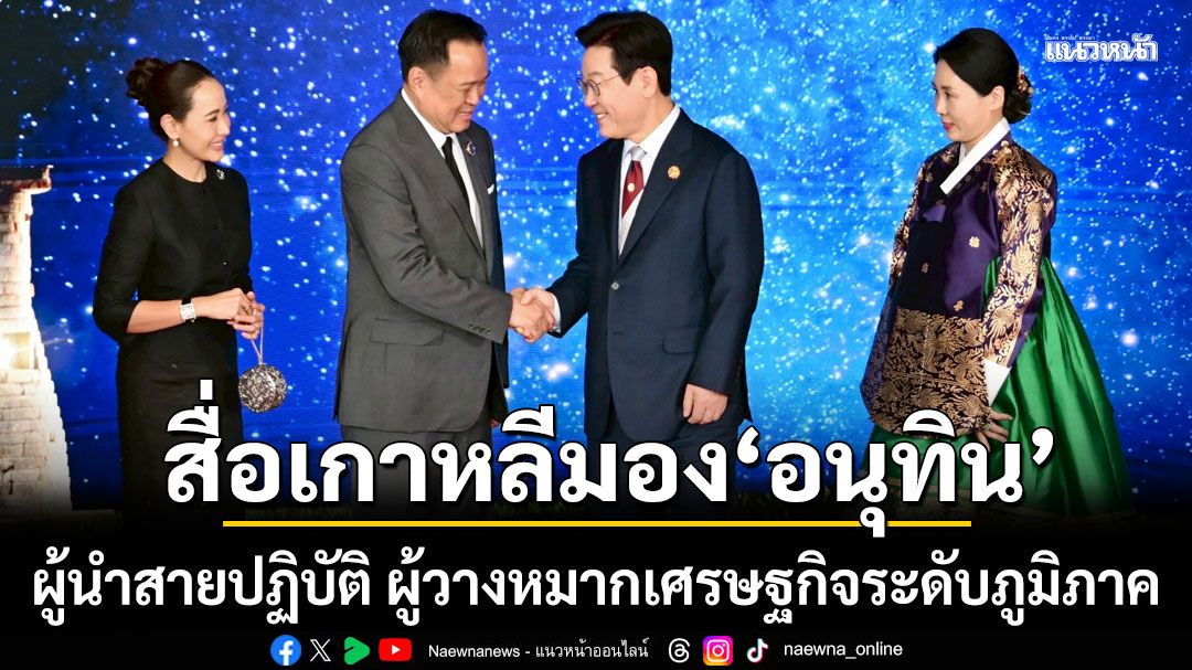 ‘อัษฎางค์’เผยสื่อเกาหลีมองอนุทิน เป็นผู้นำสายปฏิบัติ ผู้วางหมากเศรษฐกิจระดับภูมิภาค