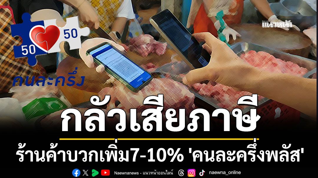 ปชช.บ่นอุบ! ร้านค้ากลัวเสียภาษี บวกเพิ่ม7-10% เข้าร่วม'คนละครึ่งพลัส'