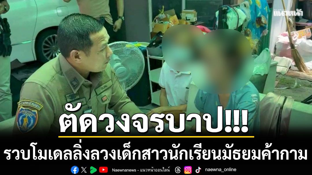 ตัดวงจรบาป!!! เปิดยุทธการ'นางฟ้าจำแลง' รวบโมเดลลิ่งลวงเด็กสาวนักเรียนมัธยมค้ากาม