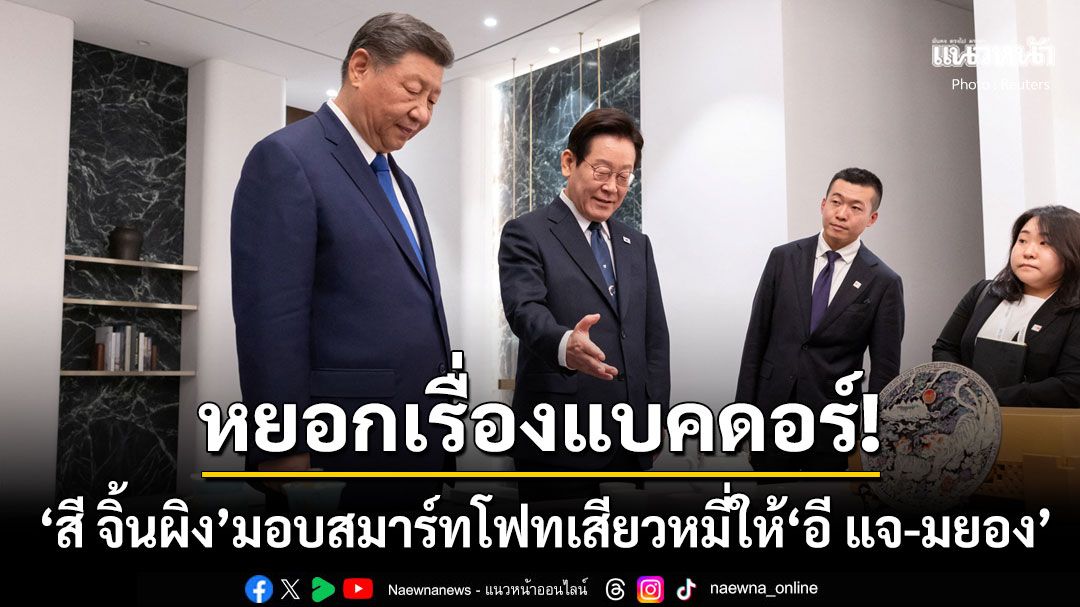 'สี จิ้นผิง'พูดแซว'อี แจ-มยอง'ตรวจสอบแบคดอร์ไหม? หลังมอบสมาร์ทโฟนแบรนด์ดังจีนเป็นของขวัญ