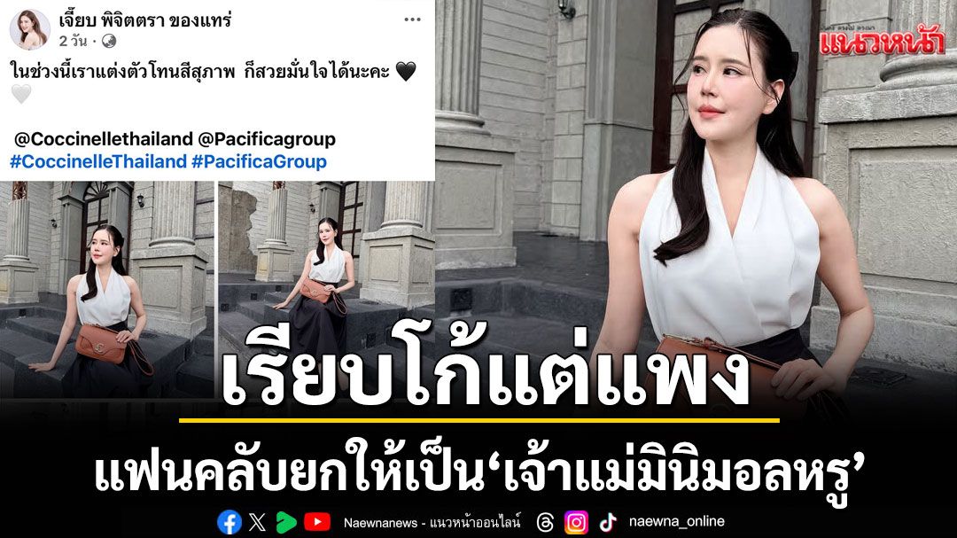 'เจี๊ยบ พิจิตตรา'ปล่อยลุคเรียบโก้แต่แพงมากแฟนคลับยกให้เป็น'เจ้าแม่มินิมอลหรู'