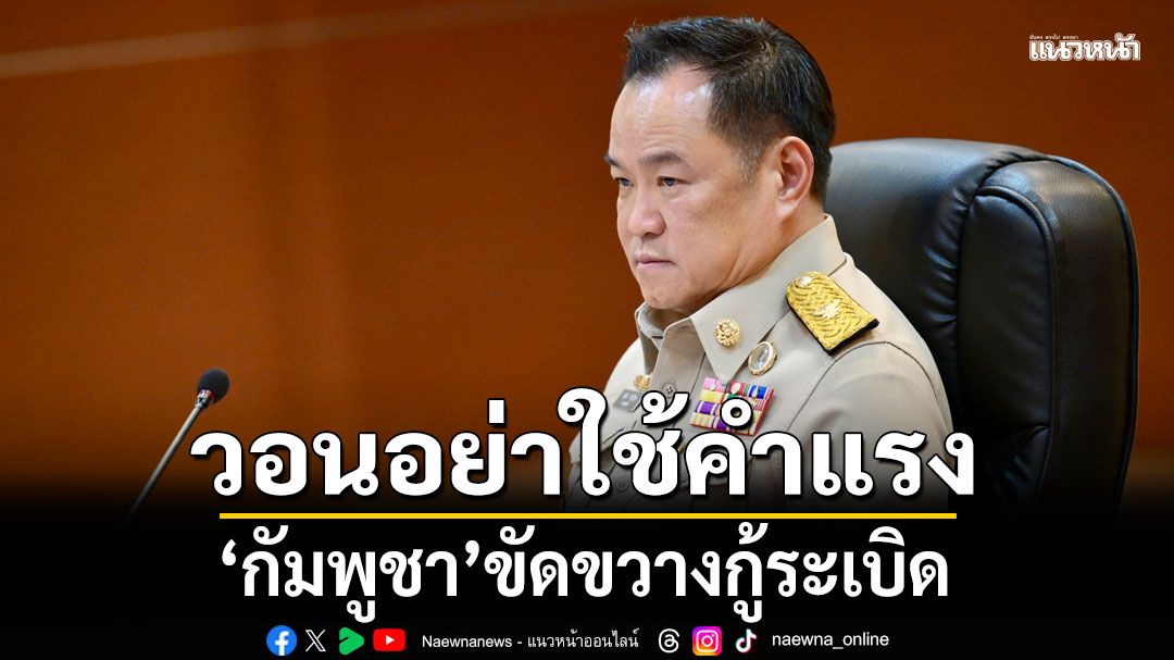 'อนุทิน'วอนอย่าใช้คำแรง 'กัมพูชา'ขัดขวางกู้ระเบิด ย้ำมั่นใจกองทัพรู้วิธีป้องกันประเทศ