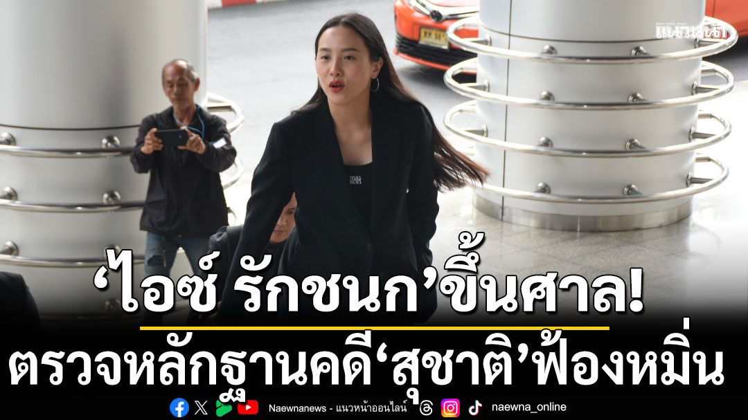 'รักชนก-สหัสวัต'ขึ้นศาล! ตรวจหลักฐานคดี 'สุชาติ' ฟ้องหมิ่น ปมตึก skyy9