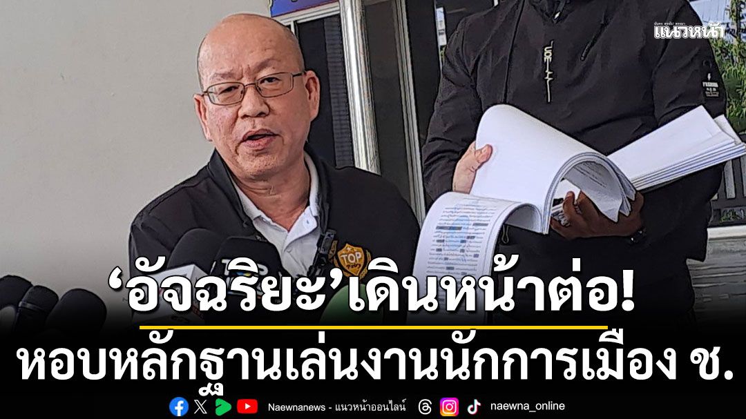 'อัจฉริยะ'เดินหน้าลุยต่อ หอบหลักฐานเล่นงานนักการเมือง ช.