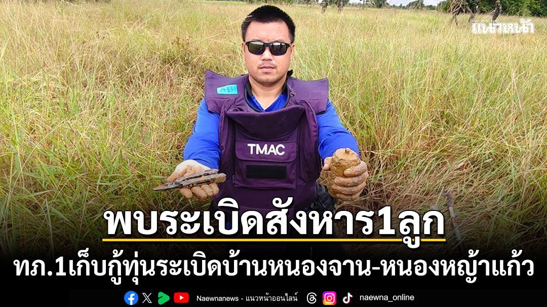 ทภ.1เก็บกู้ทุ่นระเบิดในพื้นที่บ้านหนองจาน-บ้านหนองหญ้าแก้ว พบระเบิดสังหารบุคคล1ลูก