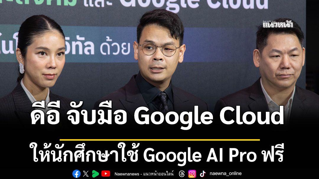 'ไชยชนก' นำทัพดีอี จับมือ Google Cloud ให้นักศึกษาใช้ Google AI Pro ฟรี