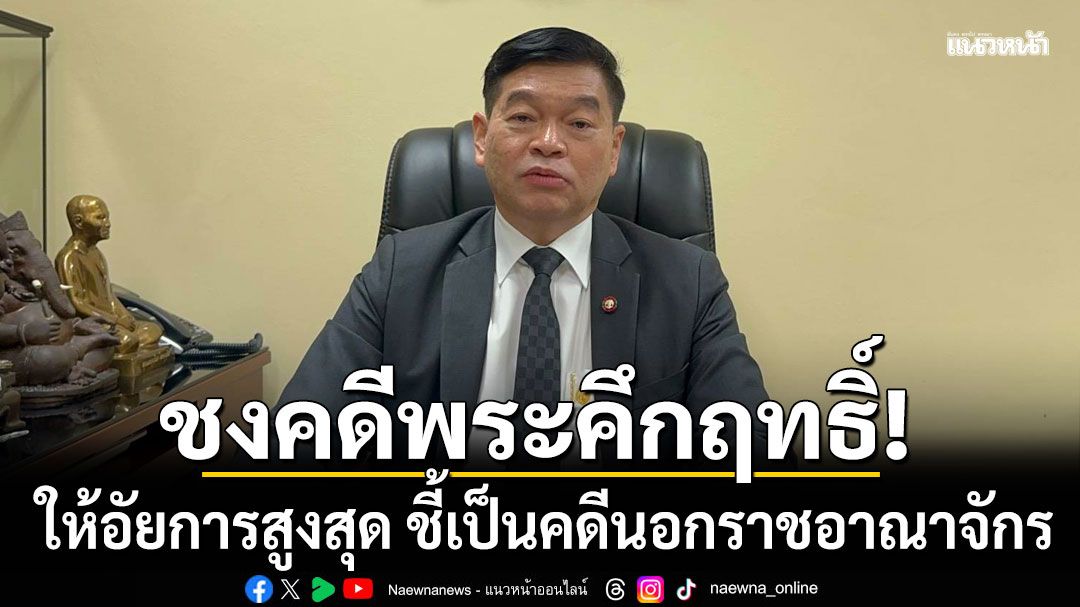 อธ.อัยการสอบสวน เตรียมชงคดีพระคึกฤทธิ์ ให้อัยการสูงสุด ชี้เป็นคดีนอกราชอาณาจักร