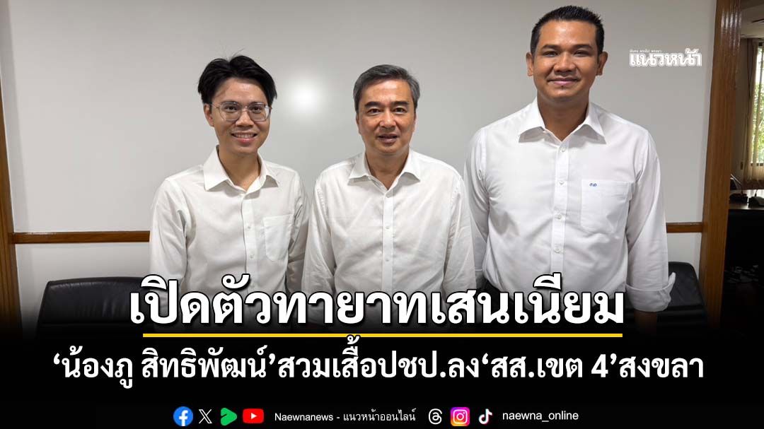 ‘ปชป.’เปิดตัวคนรุ่นใหม่สงขลาทายาทเสนเนียม ‘น้องภู สิทธิพัฒน์’เสนอตัวลง‘สส.เขต 4’