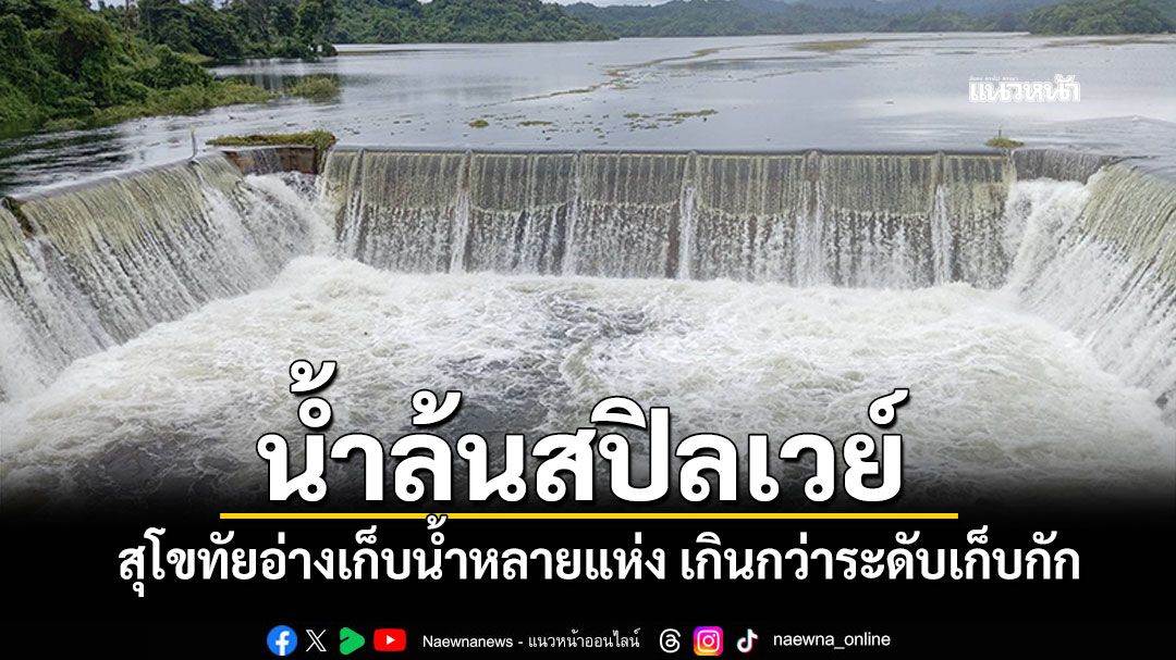 ฝนถล่มสุโขทัย! น้ำล้นสปิลเวย์ อ่างเก็บน้ำหลายแห่งเกินกว่าระดับเก็บกัก