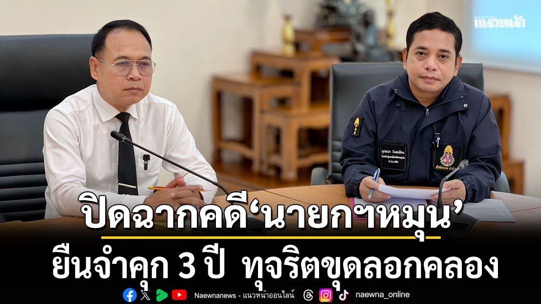 ศาลฏีกายกคำร้อง! ปิดฉากคดี 'นายกหมุน' เอื้อประโยชน์รับงานขุดลอกคลองส่งน้ำ โดนคุก 3 ปี