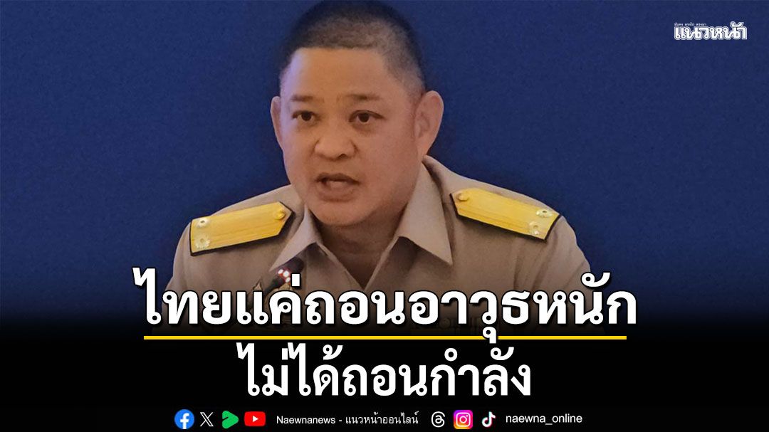 กห.เผยไทยแค่ถอนอาวุธหนัก ไม่ได้ถอนกำลัง ชี้ใช้กลไก AOT กดดัน หากเขมรเบี้ยว