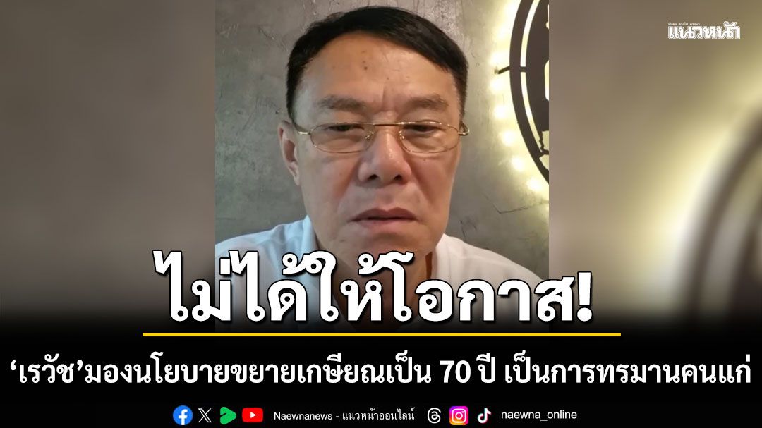 'เรวัช'มองนโยบายขยายเกษียณเป็น 70 ปี ไม่ได้ให้โอกาส แต่เป็นการทรมานคนแก่