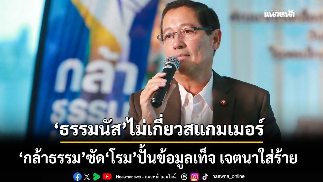 ‘กล้าธรรม’ซัด‘โรม’ปั้นข้อมูลเท็จ เจตนาใส่ร้าย ลั่น‘ธรรมนัส’ไม่เกี่ยวสแกมเมอร์