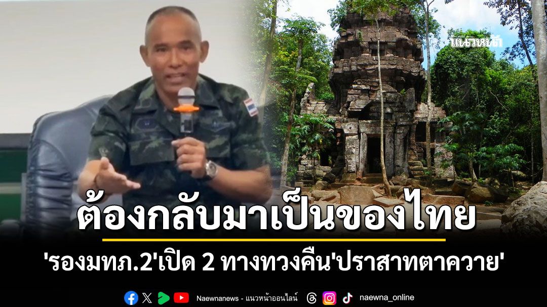 'พล.ต.ณัฏฐ์'เปิด 2 ทางทวงคืน'ปราสาทตาควาย' ลั่นยังไงก็ต้องกลับมาเป็นของไทย