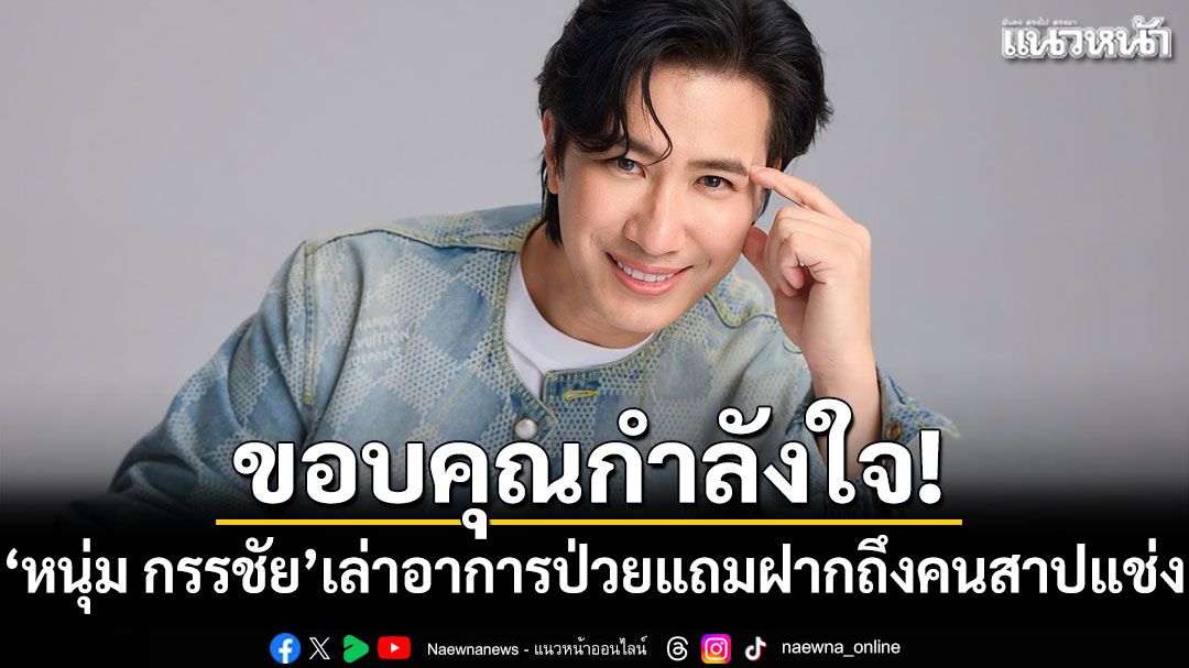 ขอบคุณกำลังใจ! 'หนุ่ม กรรชัย'เล่าอาการป่วย แถมฝากถึงคนสาปแช่ง