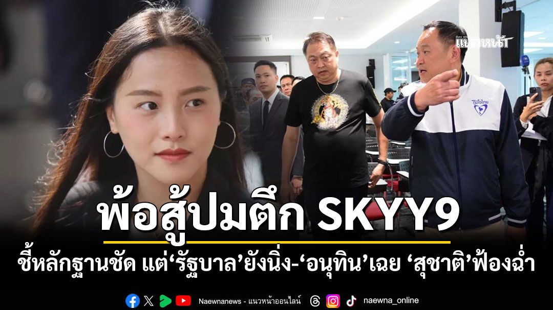 ‘ไอซ์ รักชนก’พ้อสู้ปมตึก SKYY9 ชี้หลักฐานชัด แต่‘รัฐบาล’นิ่ง-‘อนุทิน’เฉย ‘สุชาติ’ฟ้องฉ่ำ