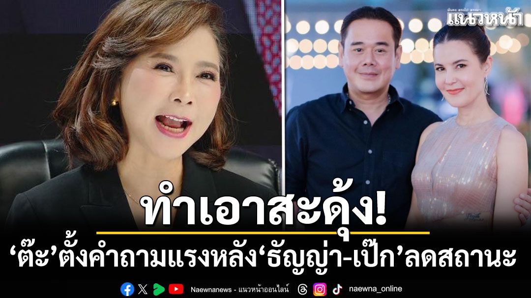 ทำเอาสะดุ้ง! 'ต๊ะ นารากร'ตั้งคำถามแรง หลัง'ธัญญ่า-เป๊ก'ลดสถานะ