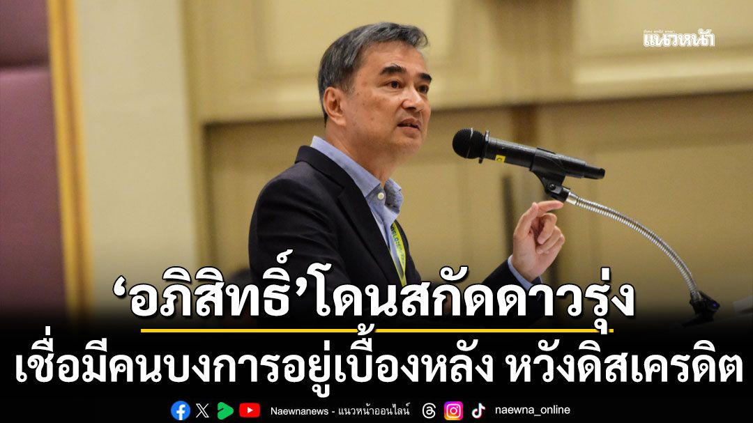 ‘เทพไท’ ชี้  ‘อภิสิทธิ์’ โดนสกัดดาวรุ่ง เชื่อมีคนบงการอยู่เบื้องหลัง หวังดิสเครดิตทางการเมือง